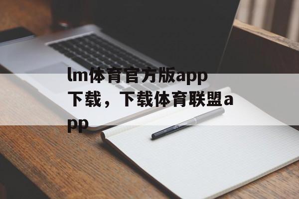 lm体育官方版app下载，下载体育联盟app