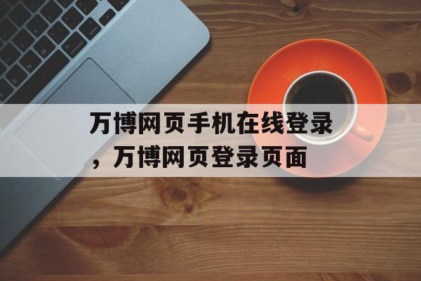 万博网页手机在线登录，万博网页登录页面