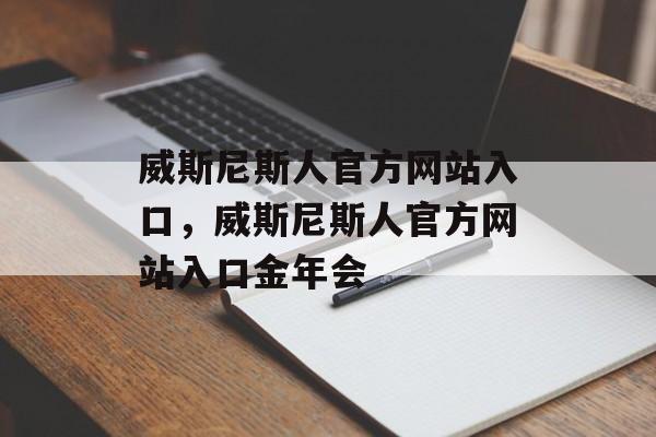 威斯尼斯人官方网站入口，威斯尼斯人官方网站入口金年会